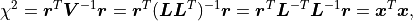 \chi^2
= \bm{r}^T \bm{V}^{-1} \bm{r}
= \bm{r}^T (\bm{L} \bm{L}^T)^{-1} \bm{r}
= \bm{r}^T \bm{L}^{-T} \bm{L}^{-1} \bm{r}
= \bm{x}^T \bm{x},