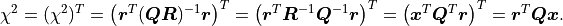 \chi^2
= (\chi^2)^T
= \left( \bm{r}^T (\bm{Q} \bm{R})^{-1} \bm{r} \right)^T
= \left( \bm{r}^T \bm{R}^{-1} \bm{Q}^{-1} \bm{r} \right)^T
= \left( \bm{x}^T \bm{Q}^T \bm{r} \right)^T
= \bm{r}^T \bm{Q} \bm{x}.